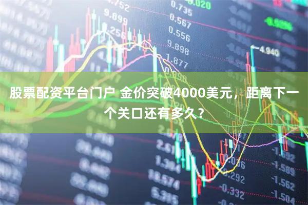 股票配资平台门户 金价突破4000美元，距离下一个关口还有多久？