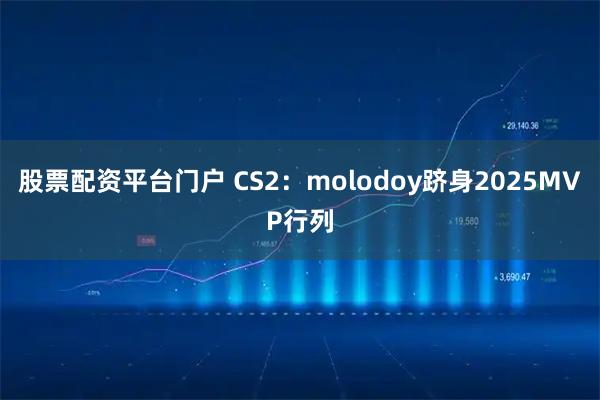 股票配资平台门户 CS2：molodoy跻身2025MVP行列