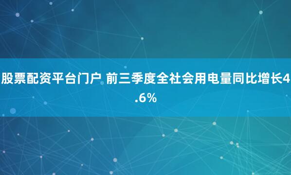 股票配资平台门户 前三季度全社会用电量同比增长4.6%