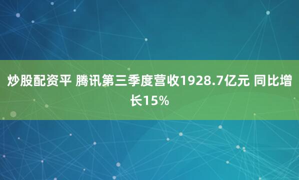 炒股配资平 腾讯第三季度营收1928.7亿元 同比增长15%