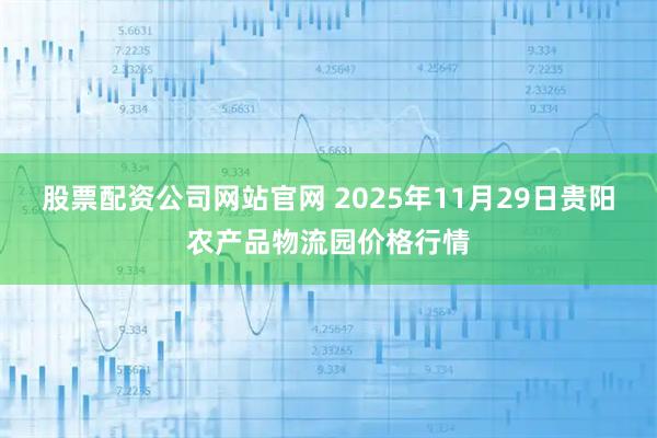股票配资公司网站官网 2025年11月29日贵阳农产品物流园价格行情