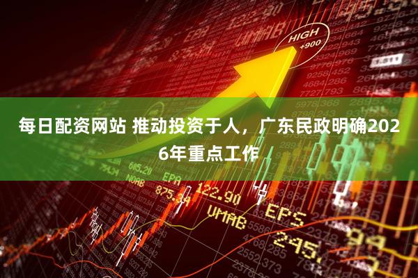 每日配资网站 推动投资于人,广东民政明确2026年重点工作