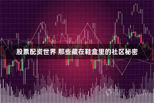 股票配资世界 那些藏在鞋盒里的社区秘密