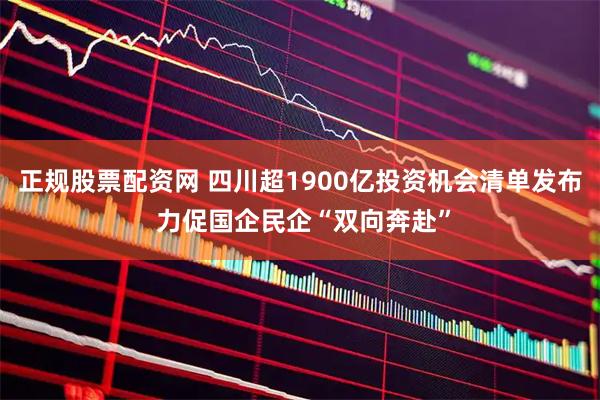 正规股票配资网 四川超1900亿投资机会清单发布 力促国企民企“双向奔赴”
