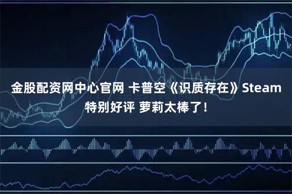 金股配资网中心官网 卡普空《识质存在》Steam特别好评 萝莉太棒了！