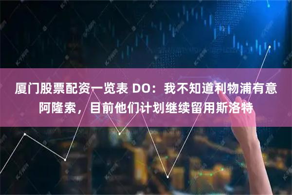 厦门股票配资一览表 DO：我不知道利物浦有意阿隆索，目前他们计划继续留用斯洛特